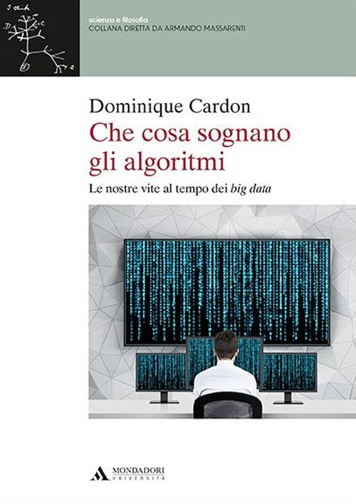 Che cosa sognano gli algoritmi. Le nostre vite al tempo dei big data - Dominique Cardon - copertina