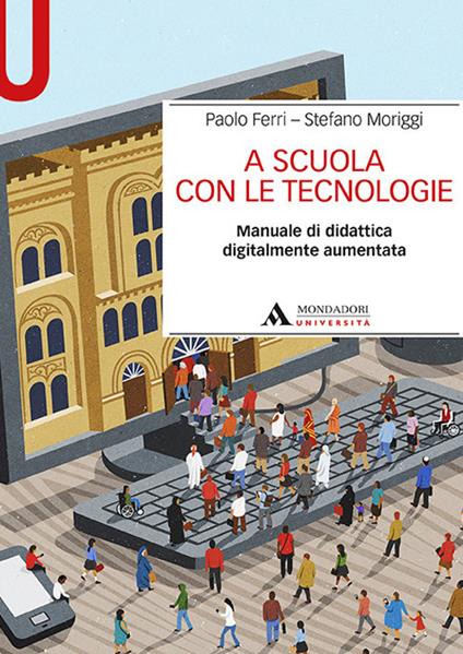 A scuola con le tecnologie. Manuale di didattica digitalmente aumentata - Paolo Ferri,Stefano Moriggi - copertina