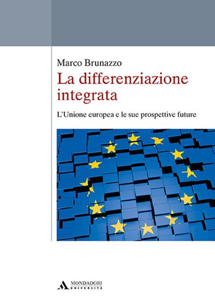 La differenziazione integrata. L'Unione europea e le sue prospettive future - Marco Brunazzo - copertina