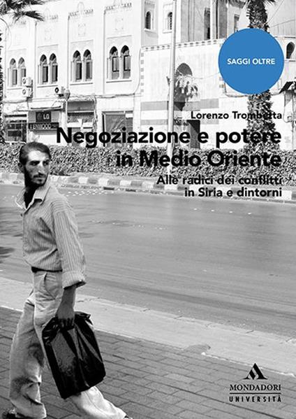Negoziazione e potere in Medioriente. Alle radici dei conflitti in Siria e dintorni - Lorenzo Trombetta - copertina