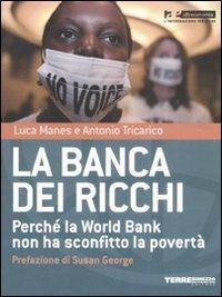La banca dei ricchi. Perché la World Bank non ha sconfitto la povertà - Luca Manes,Antonio Tricarico - copertina