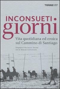 Inconsueti giorni. Vita quotidiana ed eroica sul Cammino di Santiago. Ediz. illustrata - Maurizio Totaro,Miriam Giovanzana - copertina