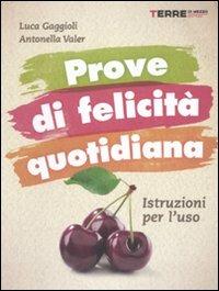 Prove di felicità quotidiana. Istruzioni per l'uso - Antonella Valer,Luca Gaggioli - copertina