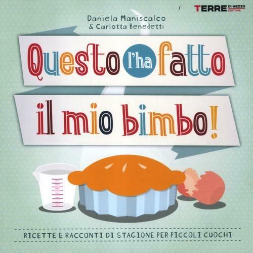 Questo l'ha fatto il mio bimbo! Ricette e racconti di stagione per i piccoli cuochi - Daniela Maniscalco,Carlotta Benedetti - copertina