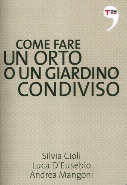 Come fare un orto o un giardino condiviso - Silvia Cioli,Andrea Mangoni,Luca D'Eusebio - copertina