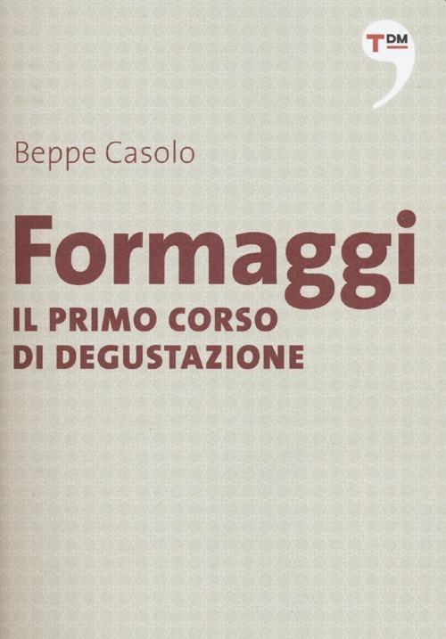 Formaggi. Il primo corso di degustazione - Beppe Casolo - copertina