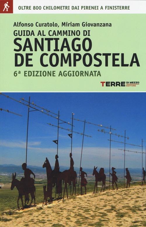 Guida al cammino di Santiago. Oltre 900 chilometri dai Pirenei a Finisterre - Alfonso Curatolo,Miriam Giovanzana - copertina