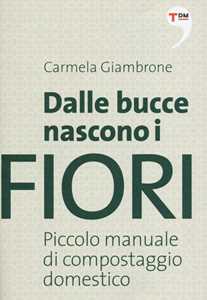 Libro Dalle bucce nascono i fiori. Piccolo manuale di compostaggio domestico Carmela Giambrone