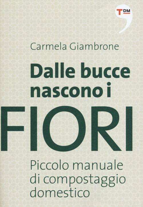 Dalle bucce nascono i fiori. Piccolo manuale di compostaggio domestico - Carmela Giambrone - copertina