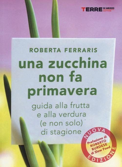 Una zucchina non fa primavera. Guida alla frutta e verdura (e non solo) di stagione - Roberta Ferraris - copertina