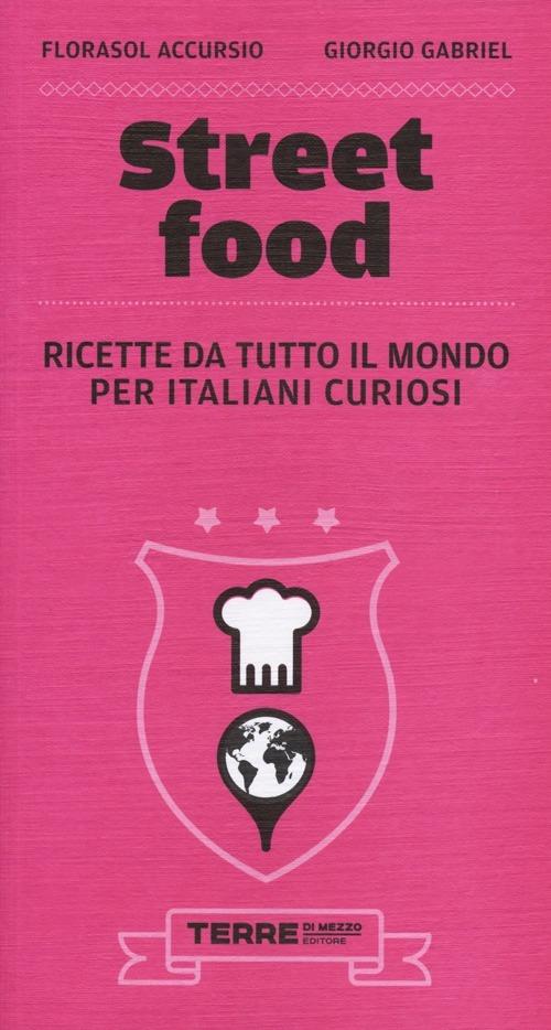Street food. Ricette da tutto il mondo per italiani curiosi - Florasol Accursio,Giorgio Gabriel - copertina