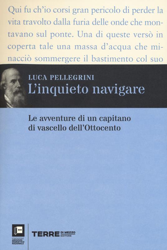 L' inquieto navigare. Le avventure di un capitano di vascello dell'Ottocento - Luca Pellegrini - copertina