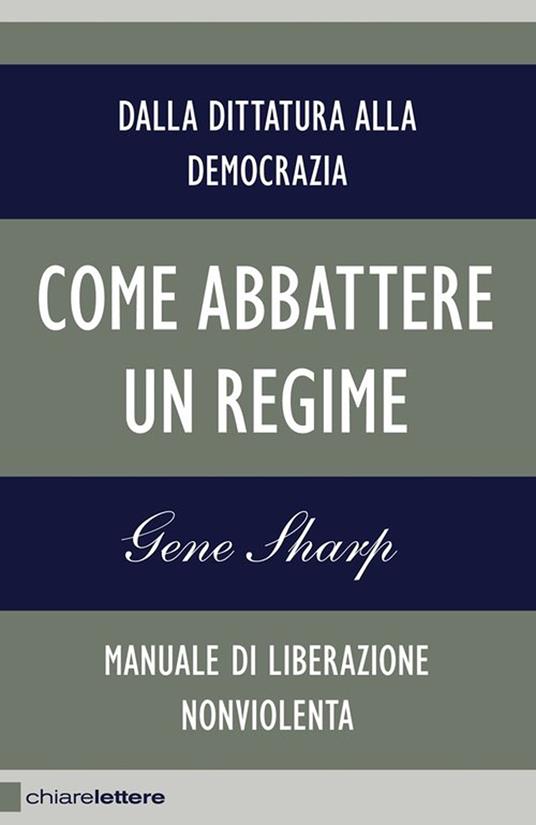Come abbattere un regime. Dalla dittatura alla democrazia. Manuale di liberazione nonviolenta - Gene Sharp,Massimo Gardella - ebook