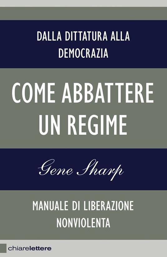 Come abbattere un regime. Dalla dittatura alla democrazia. Manuale di liberazione non violenta - Gene Sharp,Massimo Gardella - ebook