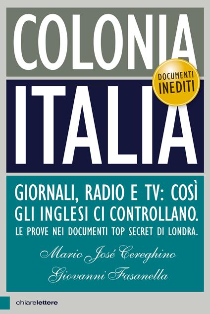 Colonia Italia. Giornali, radio e tv: così gli Inglesi ci controllano. Le prove nei documenti top secret di Londra - Giovanni Fasanella,Mario José Cereghino - copertina