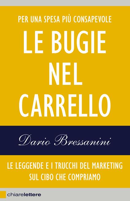 Le bugie nel carrello. Per una spesa più consapevole. Le leggende e i trucchi del marketing sul cibo che compriamo - Dario Bressanini - copertina