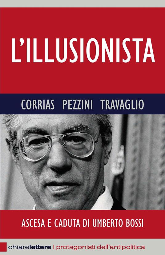 L'illusionista. Ascesa e caduta di Umberto Bossi - Pino Corrias,Renato Pezzini,Marco Travaglio - copertina
