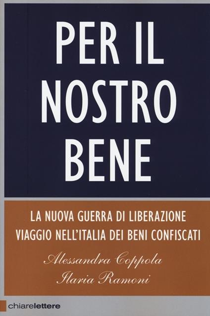 Per il nostro bene. La nuova guerra di liberazione. Viaggio nell'Italia dei beni confiscati - Alessandra Coppola,Ilaria Ramoni - copertina