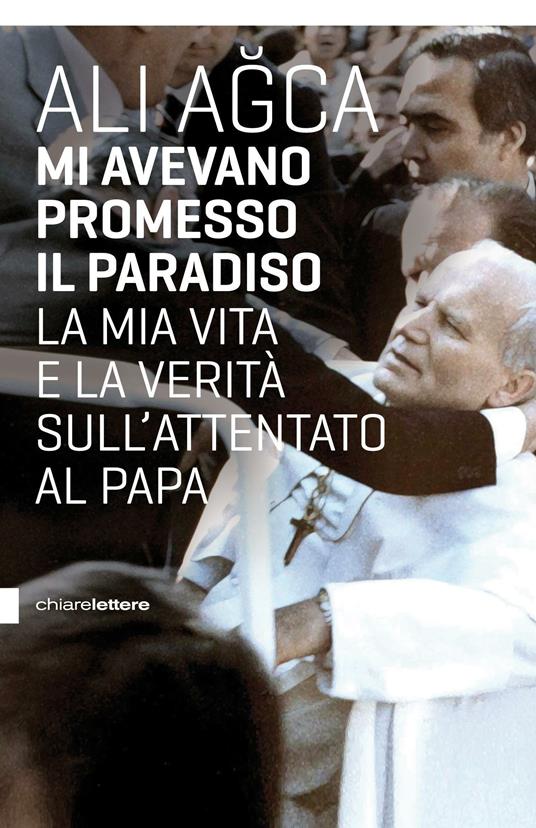 Mi avevano promesso il paradiso. La mia vita e la verità sull'attentato al papa - Ali Agca - copertina