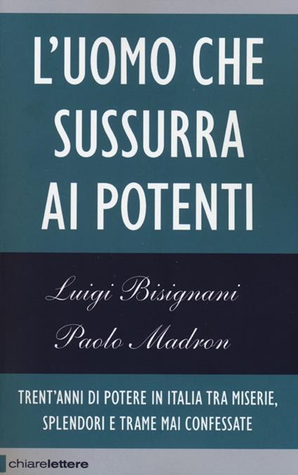 L'uomo che sussurra ai potenti. Trent'anni di potere in Italia tra miserie, splendori e trame mai confessate - Luigi Bisignani,Paolo Madron - copertina