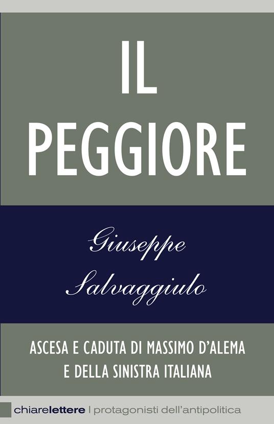 Il peggiore. Ascesa e caduta di Massimo D'Alema e della sinistra italiana - Giuseppe Salvaggiulo - ebook