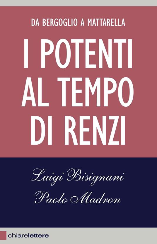 I potenti al tempo di Renzi. Da Bergoglio a Mattarella - Luigi Bisignani,Paolo Madron - copertina