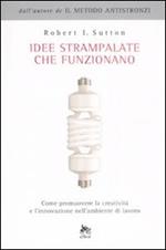 Idee strampalate che funzionano. Come promuovere la creatività e l'innovazione nell'ambiente di lavoro