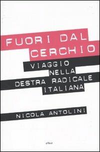 Fuori dal cerchio. Viaggio nella destra radicale italiana - Nicola Antolini - copertina