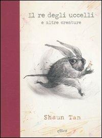 Il re degli uccelli e altre creature. Ediz. illustrata - Shaun Tan - copertina