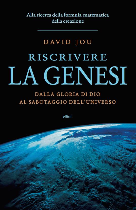 Riscrivere la Genesi. Dalla gloria di Dio al sabotaggio dell'universo. Alla ricerca della formula matematica della creazione - David Jou,Ursula Bedogni - ebook