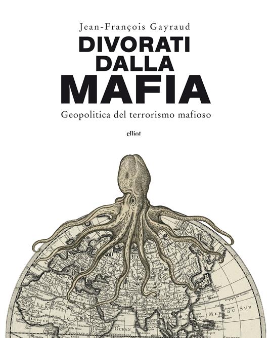 Divorati dalla mafia. Geopolitica del terrorismo mafioso - Jean-François Gayraud,Michele Bruni,Ilaria Piperno - ebook