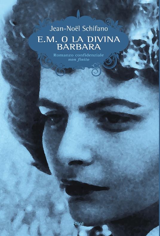 E. M. o la divina Barbara. Romanzo confidenziale non finito - Jean-Noël Schifano,Mario Bertin - ebook