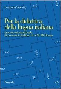 Per la didattica della lingua italiana. Con un micromanuale di pronuncia italiana - Leonardo Sebastio - copertina
