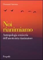 Noi rianimiamo. Antropologia semiseria dell'anestesista rianimatore