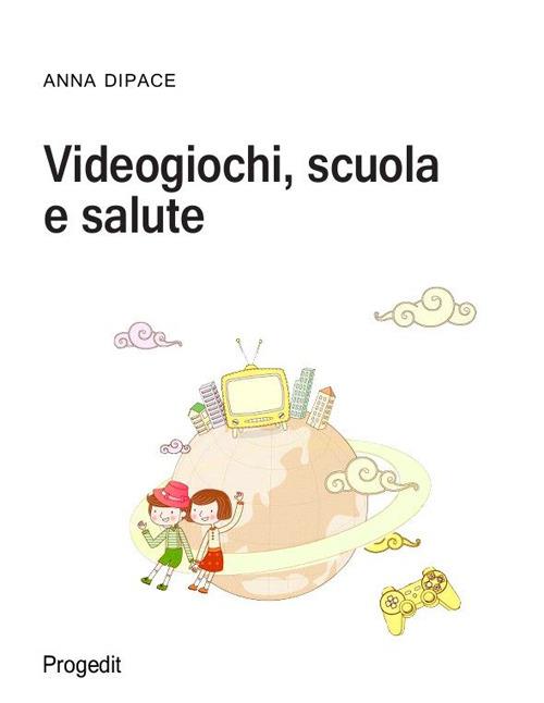 Videogiochi, scuola e salute - Anna Dipace - copertina