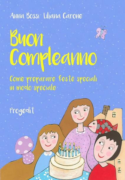Buon compleanno. Come preparare feste speciali in modo speciale - Anna Bossi - copertina