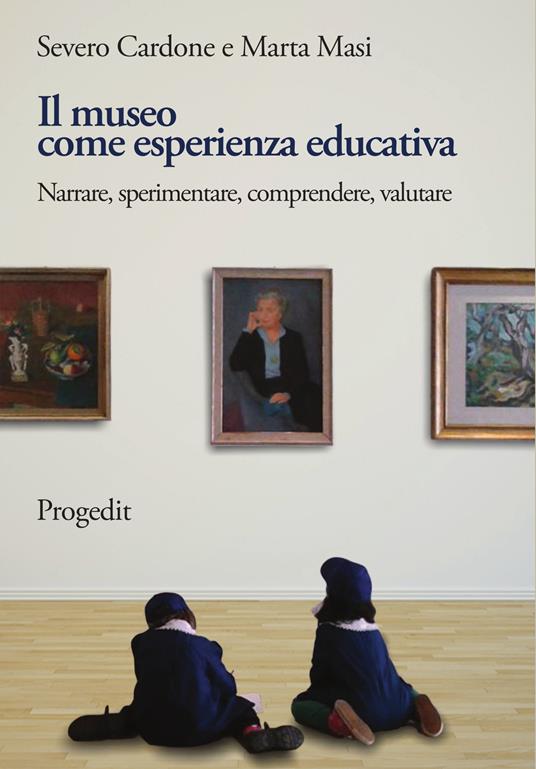 Il museo come esperienza educativa. Narrare, sperimentare, comprendere, valutare - Severo Cardone,Marta Masi - copertina