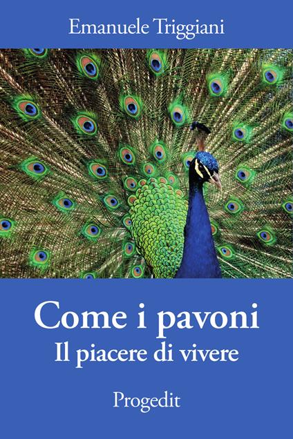 Come i pavoni. Il piacere di vivere - Emanuele Triggiani - copertina