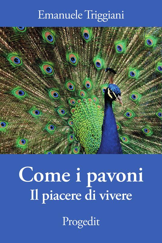 Come i pavoni. Il piacere di vivere - Emanuele Triggiani - copertina