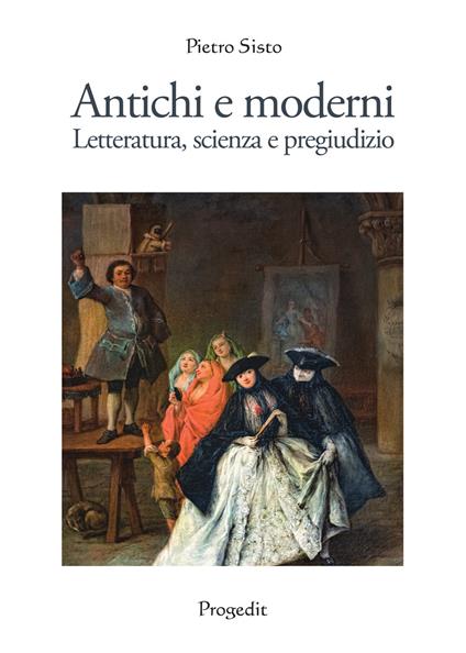 Antichi e moderni. Letteratura, scienza, pregiudizio - Pietro Sisto - copertina