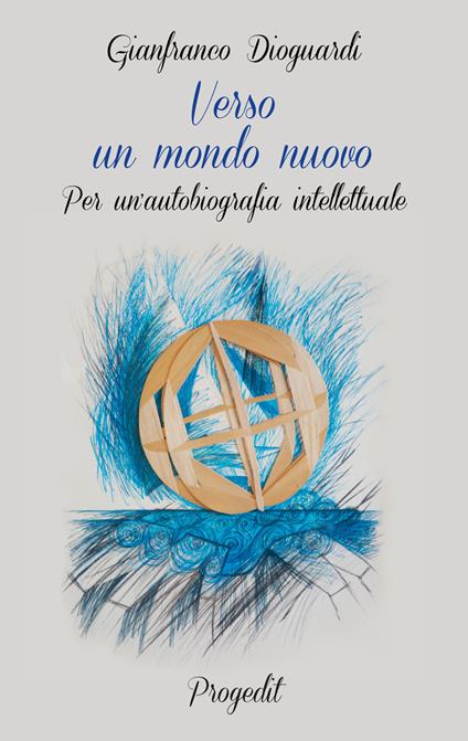 Verso un mondo nuovo. Per un'autobiografia intellettuale - Gianfranco Dioguardi - copertina