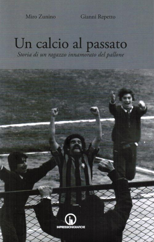 Un calcio al passato. Storia di un ragazzo innamorato del pallone - Miro Zunino,Gianni Repetto - copertina