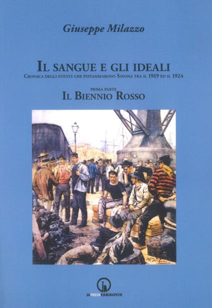 Il sangue e gli ideali. Cronaca degli eventi che infiammarono Savona tra il 1919 ed il 1924 - Giuseppe Milazzo - copertina