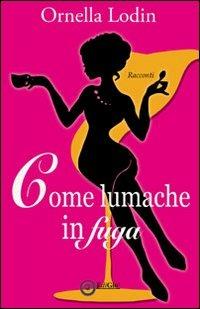 Come lumache in fuga - Ornella Lodin - copertina