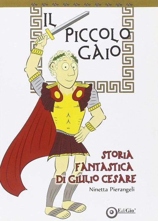 Il piccolo Gaio. Storia fantastica di Giulio Cesare - Ninetta Pierangeli - copertina