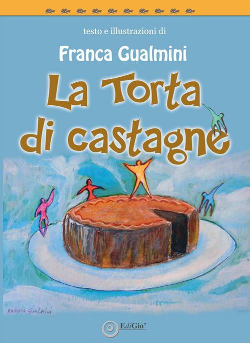 La torta di castagne. Ediz. illustrata - Franca Gualmini - copertina
