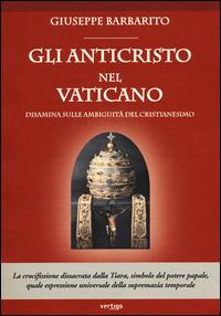 Gli anticristo nel Vaticano. Disamina sulle ambiguità del cristianesimo - Giuseppe Barbarito - copertina
