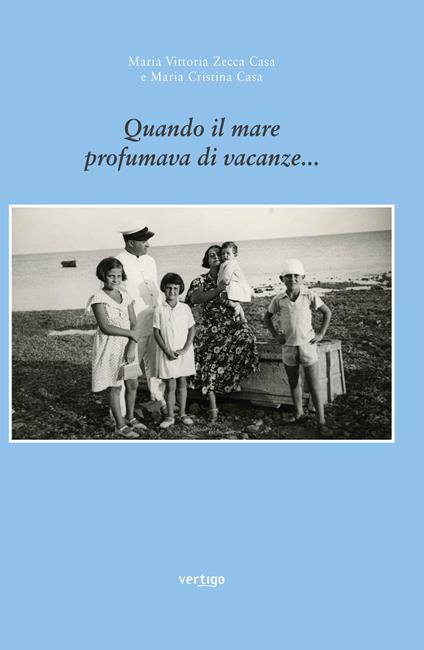 Quando il mare profumava di vacanze... - Maria Vittoria Zecca Casa,Maria Cristina Casa - copertina