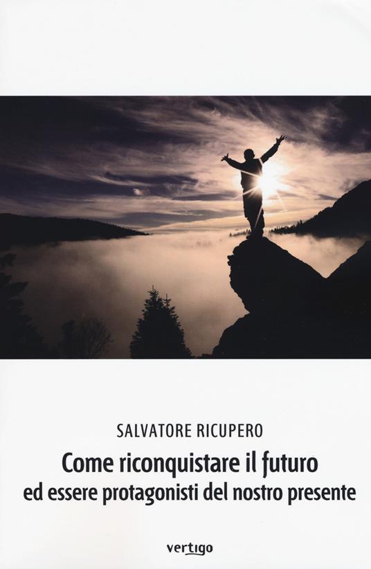 Come riconquistare il futuro ed essere protagonisti del nostro presente - Salvatore Ricupero - copertina