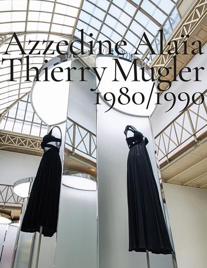 Azzedine Alaïa, Thierry Mugler. 1980-1990. Two decades of artistic affinities. Ediz. illustrata - Azzedine Alaïa,Thierry Mugler - copertina
